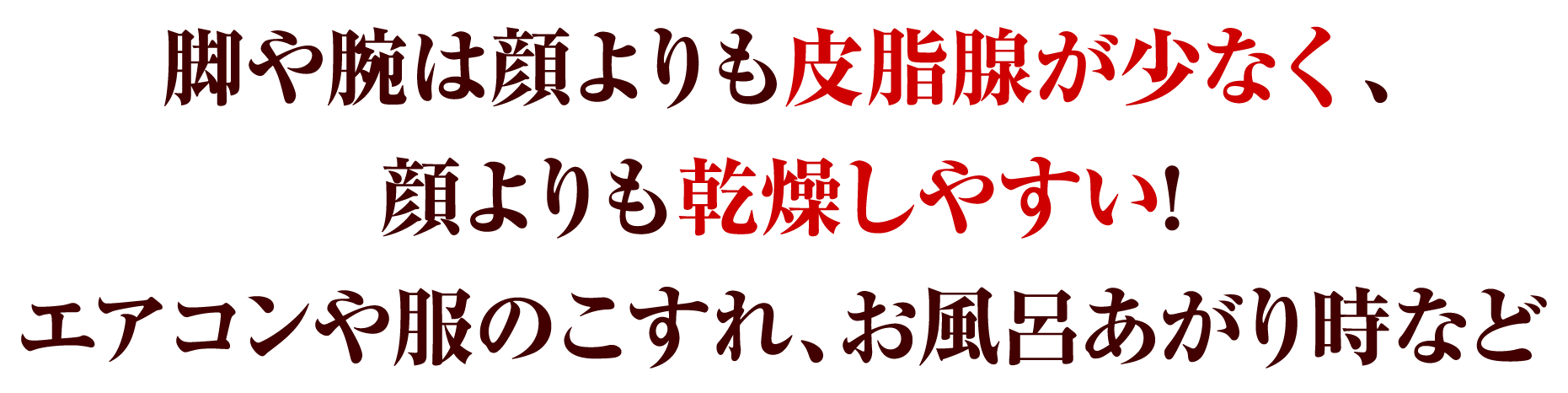 脚や腕は顔よりも皮脂腺が少なく、顔よりも感想しやすい！エアコンや服のこすれ、お風呂上がり時など