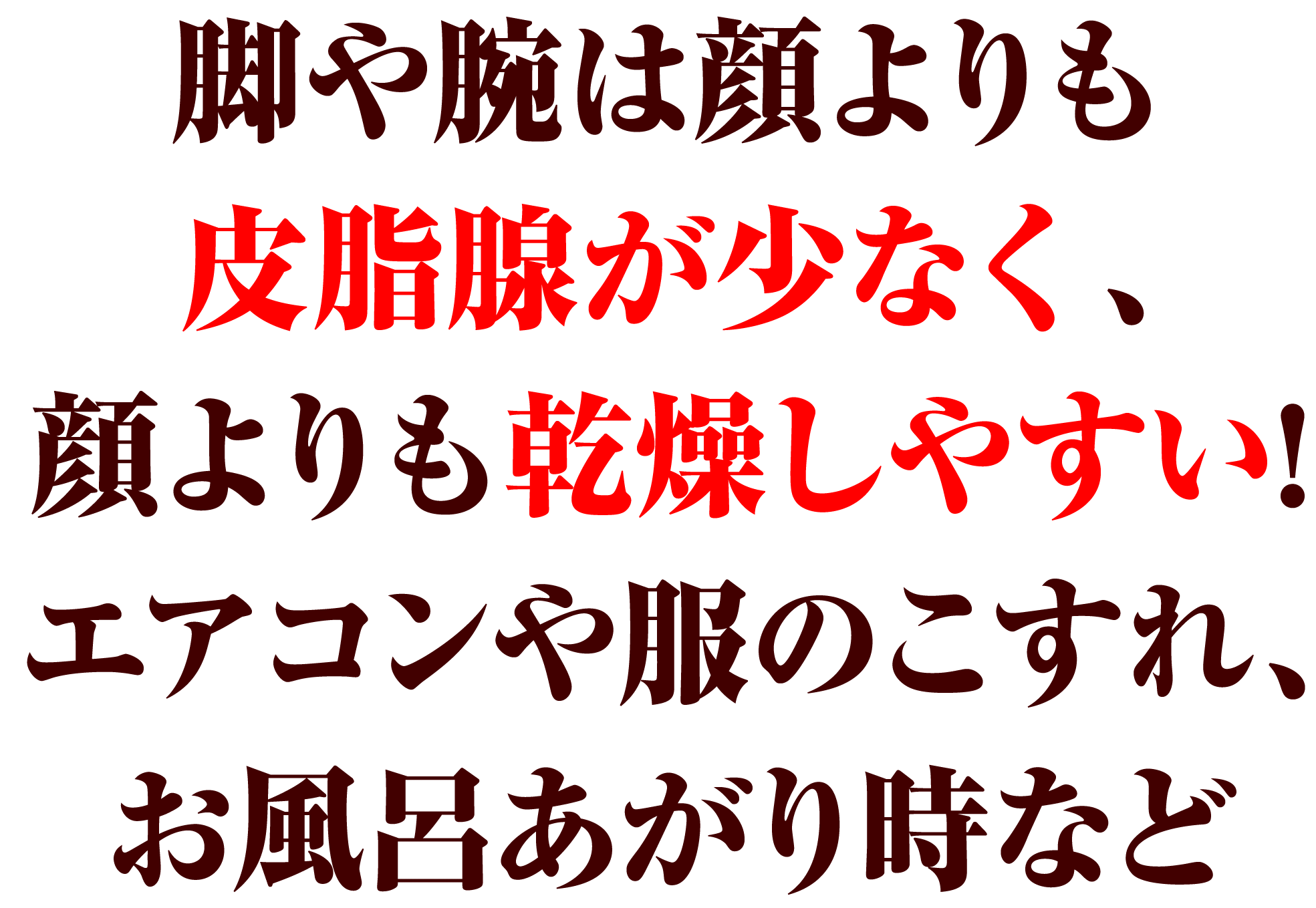 脚や腕は顔よりも皮脂腺が少なく、顔よりも感想しやすい！エアコンや服のこすれ、お風呂上がり時など